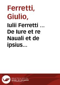 Iulii Ferretti ... De Iure et re Nauali et de ipsius rei naualis et belli aquatici praeceptis legitimis liber... | Biblioteca Virtual Miguel de Cervantes