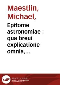 Epitome astronomiae : qua breui explicatione omnia, tam ad sphaericam quàm theoricam eius partem pertinentia, ex ipsius scientiae fontibus deducta / perspicuè per quaestiones traduntur conscripta per M. Michaelem Maestlinum ... | Biblioteca Virtual Miguel de Cervantes