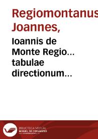 Ioannis de Monte Regio... tabulae directionum profectionumque, non tam Astrologiae iudiciariae, quam tabulis instrumentisque innumeris fabricandis utiles ac necessariae Eiusdem Regiomontani tabula sinuum, per singula minuta extensa, uniuersam sphaericorum triangulorum scientiam complectens | Biblioteca Virtual Miguel de Cervantes