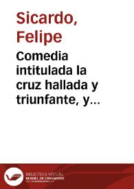 Comedia intitulada la cruz hallada y triunfante, y glorias de Constantino / de Don Phelipe Sicardo | Biblioteca Virtual Miguel de Cervantes