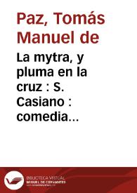 La mytra, y pluma en la cruz : S. Casiano : comedia famosa / del Maestro Thomas Manuel de Paz | Biblioteca Virtual Miguel de Cervantes