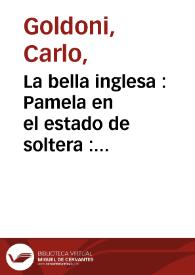 La bella inglesa : Pamela en el estado de soltera : comedia nueva / escrita en prosa italiana por el abogado Goldoni ; y puesta en castellano. | Biblioteca Virtual Miguel de Cervantes