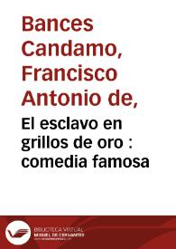 El esclavo en grillos de oro : comedia famosa / de D. Francisco Bances de Candamo | Biblioteca Virtual Miguel de Cervantes