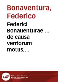 Federici Bonauenturae ... de causa ventorum motus, peripatetica disceptatio. In qua nullam esse inter Aristotelem & Theophrastu in hac quaestione dissensionem, adversus communem sententiam demonstratur ... ad Alexandrum Georgium ... | Biblioteca Virtual Miguel de Cervantes