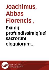 Eximij profundissimiq[ue] sacrorum eloquiorum perscrutatoris ac futurorum prenu[n]ciatoris Abbatis Ioachi[m] florensis scriptu[m] super hieremiam prophetam : plurimis mysticis intellectibus scripturarum profunda penetrans ... | Biblioteca Virtual Miguel de Cervantes