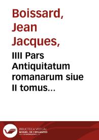 IIII Pars Antiquitatum romanarum siue II tomus inscriptionum & monumentorum quae Romae in saxis & marmoribus visuntur / autore I.I. Boissardo ... ; Artifice vero Theodoro de Bry Leod. recèns in aere efficta, et foras dataTheodoro de Brij ... recens in are efficta, et foras data[m] | Biblioteca Virtual Miguel de Cervantes