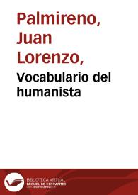 Vocabulario del humanista / compuesto por Lorenço Palmreno [sic] ; donde se trata de aues, peces, quadrupedos, con sus vocablos de caçar, y pescar, yeruas, metales, monedas, piedras preciosas, gomas, drogas, olores, y otras cosas que el estudioso en letras humanas ha menester ; Hay tambien vn vocabulario de antiguallas para entender a Ciceron, Cesar, y Vergilio | Biblioteca Virtual Miguel de Cervantes