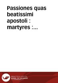 Passiones quas beatissimi apostoli : martyres : virginesq[ue] in agone suo passi sunt : gesta que lucidissimi confessores in vita sua peregerunt vti in sacrosancta ecclesia hispalensi per circulu[m] anni deca[n]tantur feliciter incipiunt | Biblioteca Virtual Miguel de Cervantes