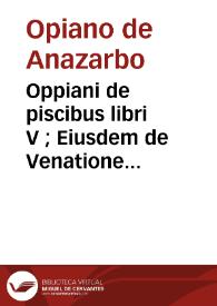 Oppiani de piscibus libri V ; Eiusdem de Venatione libri IIII ; Oppiani de piscibus Laurentio Lippio interprete libri V | Biblioteca Virtual Miguel de Cervantes