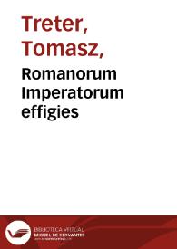 Romanorum Imperatorum effigies / Elogijs, ex diuersis Scriptoribus, per Thomam Treteru[m] ... collectis, illustratae ; Opera et studio Io. Baptae. de Cauallerijs aeneis tabulis incisae | Biblioteca Virtual Miguel de Cervantes