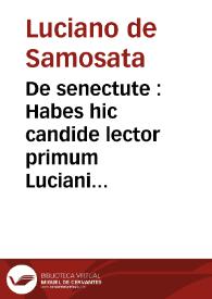 De senectute : Habes hic candide lector primum Luciani Samosateni illius Macrobios, hoc est ... longaeuos / Vincentio Obsopoeo interprete ... Adiecimus deinde carmen D. Erasmi Rotero ... De molestijs senectutis ... Videbis praeterea quae nup[er] Henricus Stromerus Aurbachius, insignis medicus, Decreta ... edidit ... Accesserunt ... Quaestiones 138 Othonis Korberi De molestia item senectutis ... | Biblioteca Virtual Miguel de Cervantes