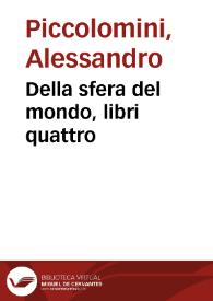 Della sfera del mondo, libri quattro / di M. Alessandro Piccolomi ; De le stelle fisse ... libro vno ; Con le loro fauole, figure, nasciemnti, & nascondimenti da lui nouamente riueduto, & corretto | Biblioteca Virtual Miguel de Cervantes