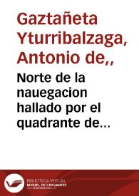 Norte de la nauegacion hallado por el quadrante de reduccion ... / que ofrece ... Antonio de Gaztañeta Yturriualzaga ... | Biblioteca Virtual Miguel de Cervantes