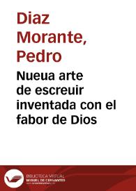 Nueua arte de escreuir inventada con el fabor de Dios / por P[edro] Morante ; con la qual sabran escreuir en muy breue tie[m]po y con gran destreza y gala todos los que con cuenta y cudicia la imitaren y con particularidad hombres y mancebos | Biblioteca Virtual Miguel de Cervantes