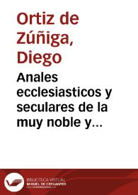 Anales ecclesiasticos y seculares de la muy noble y muy leal ciudad de Sevilla ... que contienen sus mas principales memorias desde el año de 1246... hasta el de 1671... / formados por Diego Ortiz de Zuñiga | Biblioteca Virtual Miguel de Cervantes