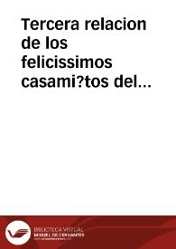 Tercera relacion de los felicissimos casami?tos del Principe Don Filipe ... con la serenissima Madama Ysabela de Borb?, y del Christianissimo Ludouico Rey de Francia c? la Reyna doña Ana Maria de Austria. Y de la renunciacion que hizo de sus derechos a España en el Rey su padre ... La salida de Burgos a su viage, hasta donde va su Magestad con su hija, y espera de la serenissima Princesa de España | Biblioteca Virtual Miguel de Cervantes