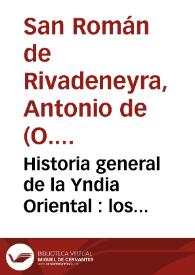 Historia general de la Yndia Oriental : los descubrimientos y conquistas que han hecho las Armas de Portugal en el Brasil y en Otras partes de Africa y de la Asia y de la dilatacion del Santo Euangelio ... desde sus principios hasta el año de 1557 / compuesta por fray Antonio de San Roman... | Biblioteca Virtual Miguel de Cervantes