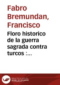 Floro historico de la guerra sagrada contra turcos : quarta parte que contiene los sucessos del año MDCLXXXVII /  escriviole Don Francisco Fabro Bremundan .. | Biblioteca Virtual Miguel de Cervantes