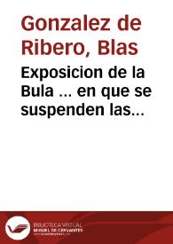 Exposicion de la Bula ... en que se suspenden las gracias e indulgencias quales lo estan, y como se celebra en Roma en año santo del iubileo /  por ... Blas Gonzalez de Ribero .. | Biblioteca Virtual Miguel de Cervantes