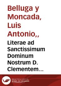 Literae ad Sanctissimum Dominum Nostrum D. Clementem Papam XI / datae ab Eminentissimo... Ludovico... Cardinali Belluga & Moncada. Necnon à Reverendissimis D.D. Capitulo & Canonicis Ecclesiae Carthaginensis ... Vlterius Epistola Colegij Maioris Sanctae Mariae 'a Iesu Vniversitatis Hispalensis in gratiarum actionem pro exaltatione sui meritisimi togati | Biblioteca Virtual Miguel de Cervantes