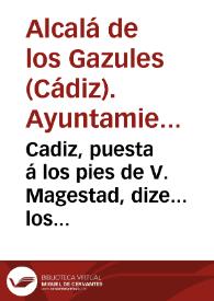 Cadiz, puesta á los pies de V. Magestad, dize... los muchos, y enormes perjuizios que Cadiz conoce en el assvmpto y Translacion de Tribvnales... es menester advertir, qve el dictamen se fixe en el pleno conocimiento de lo que es Comercio, y Carreras de las Indias... [qve... de la impropiedad con qve Sevilla qviere atraerse como suyos...] | Biblioteca Virtual Miguel de Cervantes