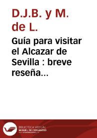 Guía para visitar el Alcazar de Sevilla : breve reseña histórico-descriptiva de este célebre, en que se exponen sus tradiciones y los hechos más notables que en él han tenido lugar / redactada por D.J.B. y M. de L. | Biblioteca Virtual Miguel de Cervantes