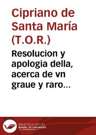 Resolucion y apologia della, acerca de vn graue y raro caso que en materia de espiritu se consulto con el P.M. fr. Cipriano de Santa Maria ... del Tercero Orden de Penitencia, de Regular Observancia de N.S. Padre S. Francisco ... | Biblioteca Virtual Miguel de Cervantes