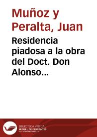 Residencia piadosa a la obra del Doct. Don Alonso Lopez Cornejo ... : pruebase que con su obra queda Galeno deslustrado, Hypocrates, Avicena y Aristóteles Ogravrados y los Doctores sevillanos ofendidos y se demuestran algunas de las contradiciones de ella /  escrita, y dada a la luz publica por D. Juan Muñoz, y Peralta | Biblioteca Virtual Miguel de Cervantes