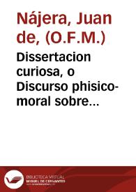 Dissertacion curiosa, o Discurso phisico-moral sobre el monstruo de dos cabezas, quatro brazos, y dos piernas, que en la ciudad de Medina-Sydonia dió á luz Juana Gonzales á 29 de febrero de 1736 / Es respuesta, que sobre la consulta de el Rmo. Padre Maestro Feijoó, dió el M.R.P. Fr. Juan de Naxera | Biblioteca Virtual Miguel de Cervantes