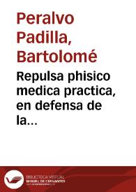 Repulsa phisico medica practica, en defensa de la verdad mas pura ... contra la justa defensa de la curacion methodica racional de la fiebre maligna epidemica, que padecio ... Buxalanze, el año pasado de 1738. Contra la apologia ... que sacó á luz este año de 1739 ... Gonzalo Antonio Serrano ... impugnase por el ... Bartholomé Peralvo y Padilla .. | Biblioteca Virtual Miguel de Cervantes