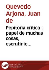 Pepitoria critica : papel de muchas cosas, escrutinio universal, y purgatorio de molde en que se purifican varios papeles / por D. Juan de Quevedo ... | Biblioteca Virtual Miguel de Cervantes