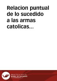 Relacion puntual de lo sucedido a las armas catolicas del Rey nuestro señor D. Felipe V ... en los dos meses de abril y mayo, desde que empezaron a marchar sus Tropas, hasta la rendicion de Valencia, y Zaragoza, sacada de originales autenticos y testigos de vista de los acaecimientos felices ... | Biblioteca Virtual Miguel de Cervantes