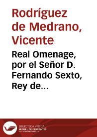 Real Omenage, por el Señor D. Fernando Sexto, Rey de las Españas, aclamado assi en treinte de Octubre de 1746 por la ... Ciudad de Jaen / a cuyo respeto ofrece la recopilacion de sus mayores Obras, y publicas aclamaciones, Don Vicente Rodriguez de Medrano  | Biblioteca Virtual Miguel de Cervantes