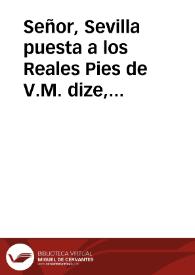 Señor, Sevilla puesta a los Reales Pies de V.M. dize, que el estimable impulso de su obligacion al mayor sevicio de V.M. y à la conservacion, y aumento de la Monarquia .. | Biblioteca Virtual Miguel de Cervantes