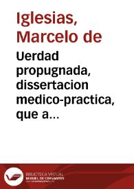 Uerdad propugnada, dissertacion medico-practica, que a la erudicion de ... Alonso Gomez Hurtado ... / haze D. Marcelo de Iglesias ... | Biblioteca Virtual Miguel de Cervantes