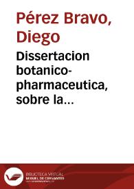 Dissertacion botanico-pharmaceutica, sobre la calaguala, su analysis chymico, y medicinales virtudes / dicha en la Real Sociedad de Sevilla el dia 21 de marzo de 1754 ... ante quien la expuso el  B.r  D. Diego Perez Bravo... quien la dedica al Sr. D. Francisco Gil de Ledesma | Biblioteca Virtual Miguel de Cervantes