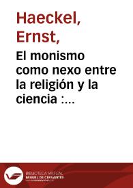 El monismo como nexo entre la religión y la ciencia : profesión de fe de un naturalista / por Ernesto Haeckel ...; versión española de M. Pino G...; publicada por el Dr. A. Machado Núñez...  | Biblioteca Virtual Miguel de Cervantes