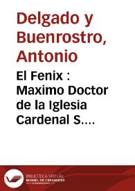 El Fenix : Maximo Doctor de la Iglesia Cardenal S. Geronimo / predicado por ... Antonio Delgado y Buenrostro en la marauillosa rara solemnidad que la consagra anual ... su unico obseruante Monasterio de Señoras Religiosas de la ciudad de Los Angeles ... en su dia 29 de septiembre de 1672 ...  | Biblioteca Virtual Miguel de Cervantes