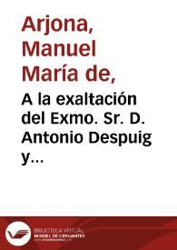 A la exaltación del Exmo. Sr. D. Antonio Despuig y Dameto a la iglesia metropolitana de Sevilla : silva que le dedica el Dr. D. Manuel Maria de Arjona, presbítero, Colegial en el Mayor de Santa María de Jesús, Universidad de Sevilla | Biblioteca Virtual Miguel de Cervantes