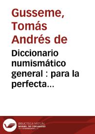 Diccionario numismático general : para la perfecta inteligencia de las medallas antiguas, sus signos, notas e inscripciones y generalmente de todo lo que se contiene en ellas ... / por D. Thomas Andres de Gusseme, ... tomo primero A-B | Biblioteca Virtual Miguel de Cervantes