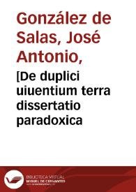 [De duplici uiuentium terra dissertatio paradoxica / autore ... Iosepho Antonio Gonçalez de Salas... ; epitoma geographico-historica...] | Biblioteca Virtual Miguel de Cervantes