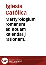 Martyrologium romanum ad nouam kalendarij rationem & ecclesiasticae historiae veritatem restitutum / Gregorii XIII Pont. Max. iussu editum ; Caesaris Baronii Soranii ex Congregatione Oratorij ... notationibus illustratum. Novissimae et correctissimae huic editioni seorsim accedit Vetus Romanum Martyrologium / hactenus à Cardinale Baronio desideratum, unà cum Martyrologio Adonis / ad MSS. exemplaria recensito opera et studio Heriberti Rosweydi è Soc. Iesu | Biblioteca Virtual Miguel de Cervantes