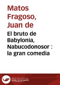 El bruto de Babylonia, Nabucodonosor : la gran comedia / de Don Juan de Matos, Don Augustín Moreto, y Don Gerónimo Cáncer. | Biblioteca Virtual Miguel de Cervantes