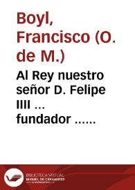 Al Rey nuestro señor D. Felipe IIII ... fundador ... del nueuo Patronazgo de sus reynos en Santa Teresa Virgen ... / el maestro F. Francisco Boyl de los Redentores de N. Señora de la Merced ... | Biblioteca Virtual Miguel de Cervantes