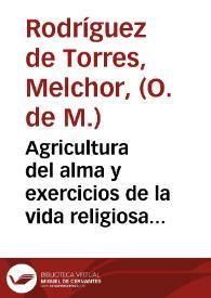 Agricultura del alma y exercicios de la vida religiosa : con varias cosas para pulpito y espiritu / compuesta por el maestro fray Melchor Rodriguez de Torres, comedador del Monasterio de Santa Maria la Real de la Merced Redempcion de Captiuos... | Biblioteca Virtual Miguel de Cervantes