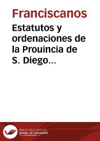 Estatutos y ordenaciones de la Prouincia de S. Diego de Andalucia de los Descalzos de la Regular Obseruancia de nuestro Serafico Padre S. Francisco / hechos y aprobados por el Discretorio y Difinitorio, en la Capitular Congregacion celebrada en el Conuento de S. Diego de Seuilla a 4 de Mayo de 1641 años donde presidio ... Fr. Iuan Merinero, Ministro General de toda la Orden ... | Biblioteca Virtual Miguel de Cervantes