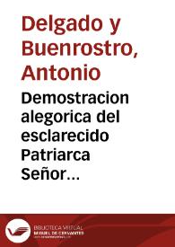 Demostracion alegorica del esclarecido Patriarca Señor San Iosef, y del SS. Sacramento precisamente descubierto en la majestuosa fiesta anual, que celebra el Illustrisimo Cauildo Ecclesiastico de la Puebla de los Angeles, en su Iglesia Cathedral, como su Patron, y Abogado, por fuerte, y voto escogido contra las tempestades, y rayos, que conturban a dicha ciudad en cuya celebre solemnidad / oro el licenciado Don Antonio Delgado, y Buenrostro, Capellan y Secretario del Illusrissimo señor Obispo de la Hauana ... | Biblioteca Virtual Miguel de Cervantes