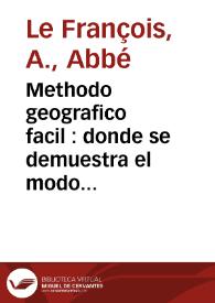 Methodo geografico facil : donde se demuestra el modo de Govierno de todos los Paises, sus qualidades, las costumbres de sus habitantes ... con un breve Compendio de la Esfera y una tabla de longitudes y latitudes de las principales villas y ciudades del mundo ... / compuesto en idioma francés por M. François ; traducido en lengua española e ilustrado considerablemente por el Lic. D. Juan Manuel Giron, Clérigo de Menores ...  | Biblioteca Virtual Miguel de Cervantes