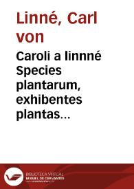 Caroli a linnné Species plantarum, exhibentes plantas rite cognitas ad genera relatas cum differentiis specificis, nominibus trivialibus, synonymis selectis, locis natalibus secundum systema sexuale digestas ... | Biblioteca Virtual Miguel de Cervantes