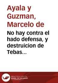 No hay contra el hado defensa, y destruicion de Tebas : comedia famosa / de D. Marcelo de Ayala y Guzman | Biblioteca Virtual Miguel de Cervantes